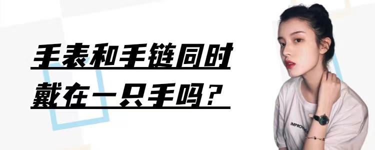 一只手表一只手链怎么戴？手表和手链的搭配攻略-第1张图片